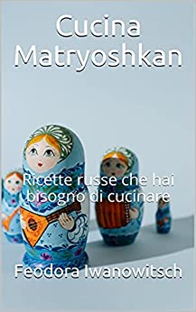 Cucina Matryoshkan: Ricette russe che hai bisogno di cucinare