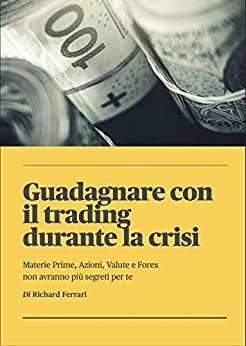 Guadagnare con il trading durante la crisi: materie prime, azioni, valute e forex non avranno più segreti per te