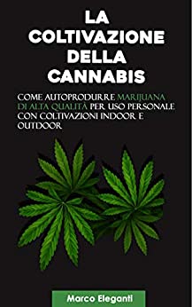 La Coltivazione della Cannabis: Come autoprodurre marijuana di alta qualità per uso personale con coltivazioni indoor e outdoor