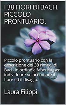I 38 FIORI DI BACH. PICCOLO PRONTUARIO.: Piccolo prontuario con la descrizione dei 38 rimedi di Bach in ordine alfabetico per individuare velocemente il fiore ed il disagio.