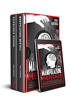 Manipolazione Mentale: 2 in 1 – Tecniche Segrete di Persuasione e Psicologia Oscura. Impara i Segreti Della Mente Emozionale per Influenzare Chiunque con Successo e Difenderti Dalla Manipolazione