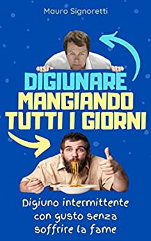 Digiunare mangiando tutti i giorni : Digiuno Intermittente con gusto senza soffrire la fame (Il Segreto dei Centenari Vol. 5)