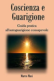 Coscienza e Guarigione: Guida pratica all’autoguarigione consapevole