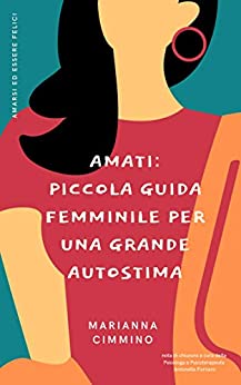 Amati: Piccola Guida Femminile per una Grande Autostima (Amarsi ed Essere Felici Vol. 1)