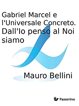 Gabriel Marcel e l’Universale Concreto. Dall’Io penso al Noi siamo