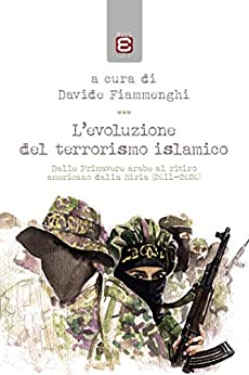 L’evoluzione del terrorismo islamico: Dalle Primavere arabe al ritiro americano dalla Siria (2011-2020) (Saggi)