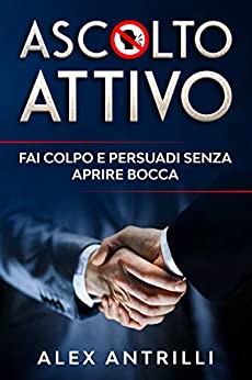 ASCOLTO ATTIVO: Fai colpo e persuadi senza aprire bocca!