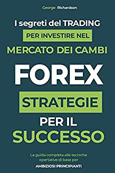 FOREX: I segreti del trading per investire nel mercato dei cambi. La guida completa alle tecniche operative di base per ambiziosi principianti. Strategie per il successo.
