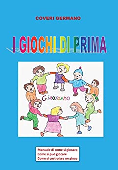 I GIOCHI DI PRIMA: Il manuale di come si giocava, come si può giocare, come si costruisce un gioco. Seconda edizione a colori.