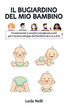 Il bugiardino del mio bambino: Fondamentali e semplici consigli educativi per il sereno sviluppo del bambino da 0 ai 3 anni