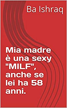 Mia madre è una sexy “MILF”, anche se lei ha 58 anni.