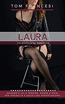 Laura: Quando è lui a tradire. Amore e odio, fra infedeltà e squallido opportunismo. Un Micro Mini romanzo