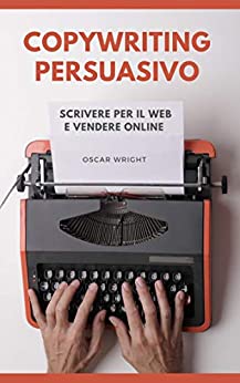 Copywriting Persuasivo: Scrivere per il Web e Vendere Online