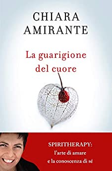 La guarigione del cuore. Spiritherapy: l’arte di amare e la conoscenza di sé