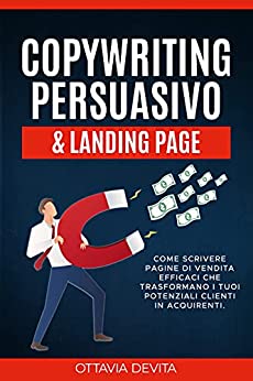 Copywriting Persuasivo & Landing Page: Impara come scrivere landing page, optin page e pagine di vendita efficaci che trasformano i tuoi potenziali clienti in acquirenti.