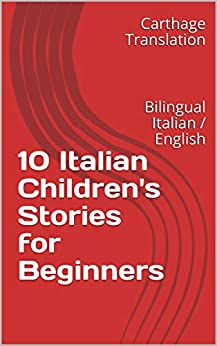 10 Italian Children's Stories for Beginners: Bilingual Italian / English (Learn Italian with Funny Easy Reading Vol. 1)