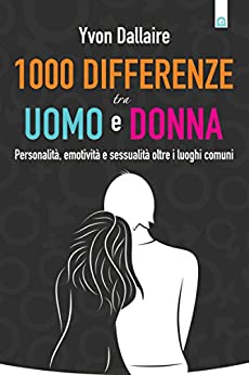 1000 differenze tra uomo e donna: Personalità, emotività, sessualità oltre i luoghi comuni