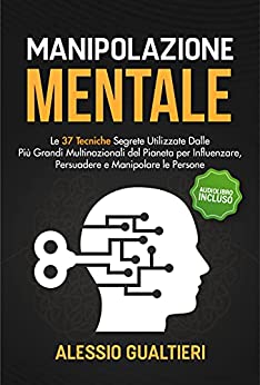 Manipolazione Mentale: Le 37 Tecniche Segrete Utilizzate Dalle Più Grandi Multinazionali del Pianeta per Influenzare, Persuadere e Manipolare le Persone | Audiolibro Incluso