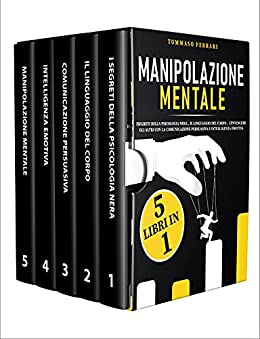 Manipolazione Mentale: 5 libri in 1: I Segreti della Psicologia Nera, il Linguaggio del Corpo, Convincere gli Altri con la Comunicazione Persuasiva e l' Intelligenza Emotiva