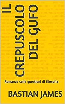 Il crepuscolo del gufo: Romanzo sulle questioni di filosofia (L’alba del filosofo Vol. 1)