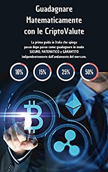 GUADAGNARE MATEMATICAMENTE CON LE CRIPTOVALUTE: Guida pratica per guadagnare in modo SICURO, MATEMATICO e GARANTITO indipendentemente dall’andamento del mercato.