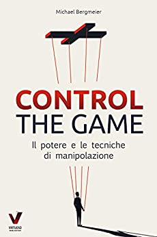 CONTROL THE GAME – Il potere e le tecniche di manipolazione: Leggere le persone e influenzarle in modo mirato (Manipolazione, retorica e psicologia)