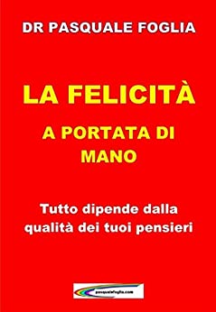 La felicità a portata di mano: Tutto dipende dalla qualità dei tuoi pensieri (Collana: La ricerca della felicità Vol. 1)