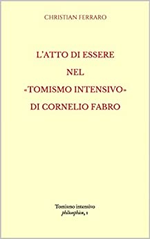 L’ATTO DI ESSERE NEL «TOMISMO INTENSIVO» DI CORNELIO FABRO (Philosophica Vol. 1)