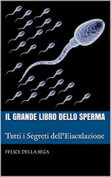 Il Grande Libro Dello Sperma: Tutti i Segreti dell’Eiaculazione