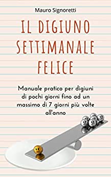 Il digiuno settimanale felice: Manuale pratico per digiuni di pochi giorni fino ad un massimo di 7 giorni più volte all’anno (Il Segreto dei Centenari Vol. 2)