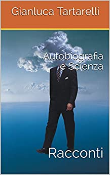 Autobiografia e Scienza: Racconti (Gianluca Tartarelli Books ink.)