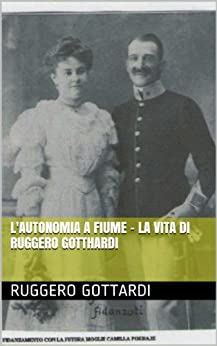 L’Autonomia a Fiume – la vita di Ruggero Gotthardi (Storia contemporanea)