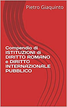 Compendio di ISTITUZIONI di DIRITTO ROMANO e DIRITTO INTERNAZIONALE PUBBLICO (Manualistica STUDIOPIGI)