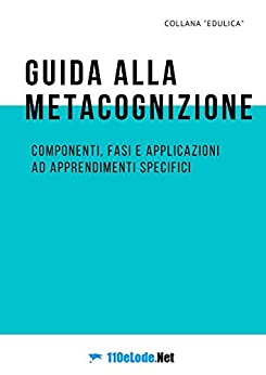 Guida alla metacognizione: Componenti, fasi e applicazioni ad apprendimenti specifici (Edulica Vol. 8)