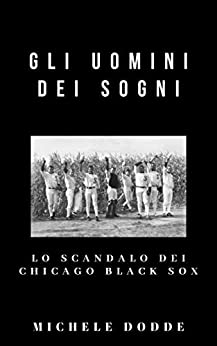 Gli uomini dei sogni: Lo scandalo dei Chicago Black Sox (I saggi di Ascesa dei Vinti Vol. 3)