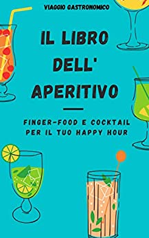 Il Libro Dell’Aperitivo: Finger-Food E Cocktail Per Il Tuo Happy Hour