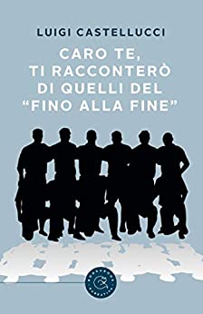 Caro te, ti racconterò di quelli del “fino alla fine”