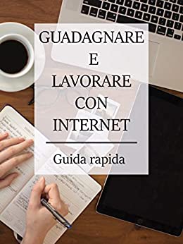 GUADAGNARE E LAVORARE SU INTERNET: Guida rapida (GUADAGNARE ON LINE Vol. 1)