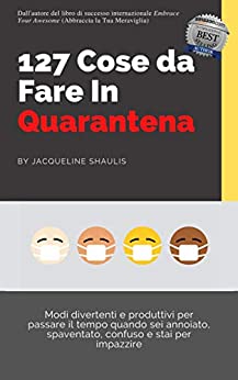 127 Cose da Fare In Quarantena: Modi divertenti e produttivi per passare il tempo quando sei annoiato, spaventato, confuso e stai per impazzire