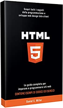 HTML: Scopri tutti i segreti della programmazione e sviluppo web design lato client. La guida completa per imparare a programmare siti web. CONTIENE ESEMPI DI CODICE ED ESERCIZI