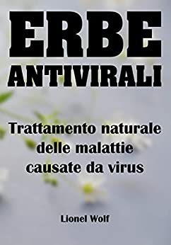 Erbe Antivirali Trattamento Naturale Delle Malattie Causate Da Virus: Lotta naturale contro i virus con l’aiuto di preparati a base di erbe (erbe aromatiche Vol. 1)