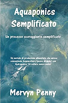 aquaponics semplificato: An easily understood Primer on the science of Aquaponics. With easily followed Illustrations.