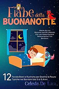 FIABE DELLA BUONANOTTE: 12 Favole Brevi e Illustrate per Gestire le Paure Tipiche nei Bambini dai 3 ai 5 Anni. Ideate da una Mamma tramite il Metodo B.S.I per Addormentare Serenamente il Tuo Bambino.