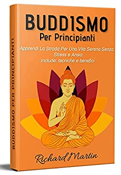 Buddismo Per Principianti 3.0, Apprendi La Strada Per Una Vita Serena Senza Stress e Ansia : Include: tecniche e benefici