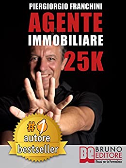 AGENTE IMMOBILIARE 25K. Segreti e tecniche per diventare un venditore di successo e generare 25.000 € al mese acquisendo e vendendo case