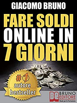 FARE SOLDI ONLINE IN 7 GIORNI. Come Guadagnare Denaro su Internet e Creare Rendite Automatiche con il Web: Come Fare Soldi Facili se ti impegni con il ... e Creare Rendite Automatiche con il Web