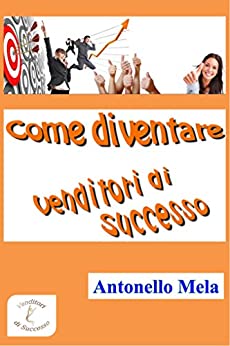 Come diventare venditori di successo! (Formazione Vendite Vol. 1)