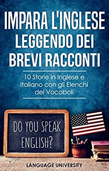 Impara l'Inglese Leggendo dei Brevi Racconti: 10 Storie in Inglese e Italiano, con gli Elenchi dei Vocaboli (Italy)