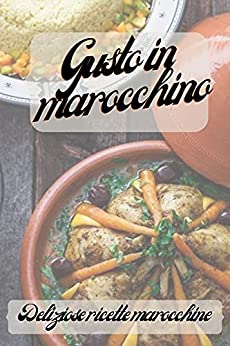 Gusto in marocchino, Deliziose ricette marocchine: 35 deliziose ricette per cucinare in una pentola marocchina per te e la tua famiglia (libro di cucina marocchino a cottura lenta)