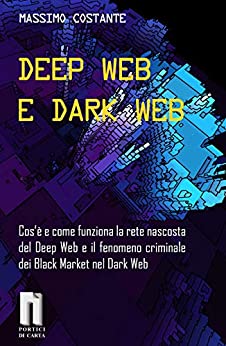 DEEP WEB E DARK WEB : Cos’è e come funziona la rete nascosta del Deep Web e il fenomeno criminale dei Black Market nel Dark Web